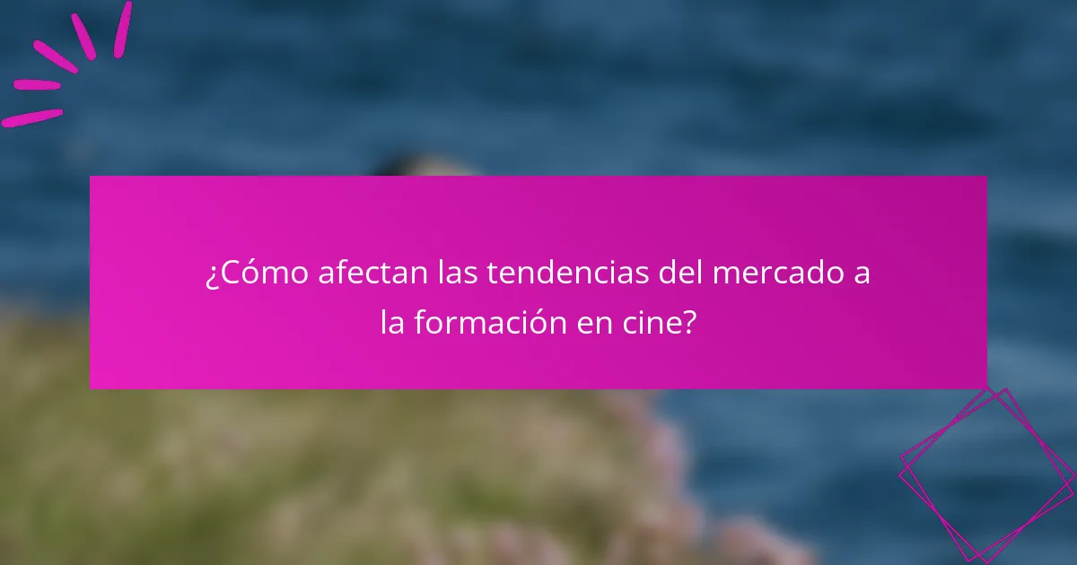 ¿Cómo afectan las tendencias del mercado a la formación en cine?