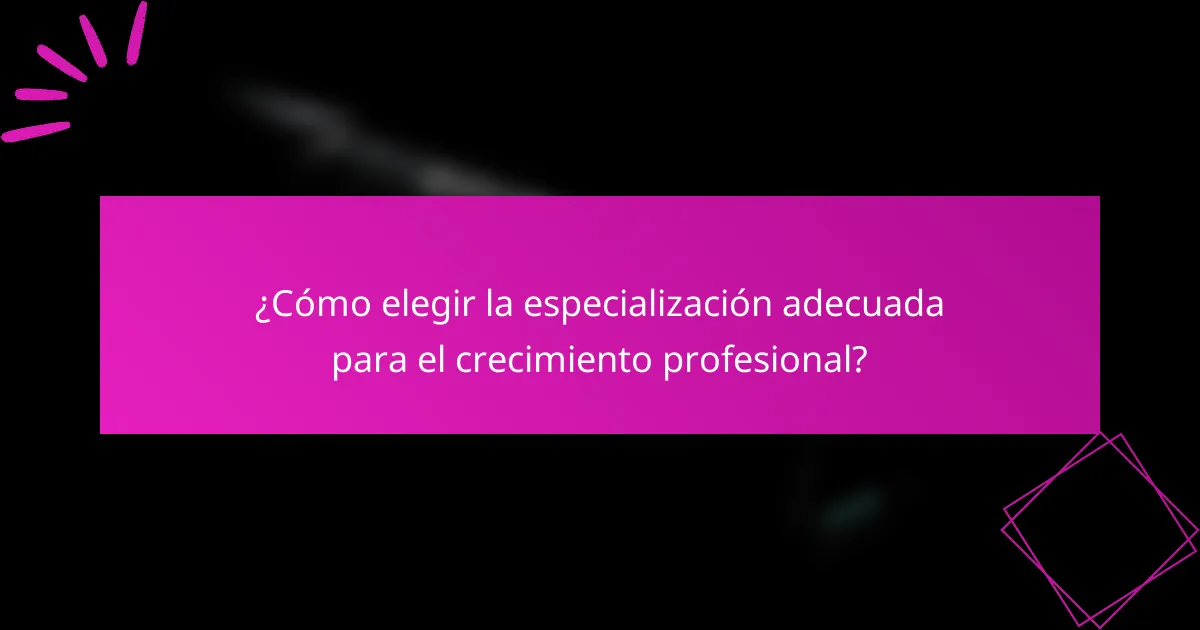 ¿Cómo elegir la especialización adecuada para el crecimiento profesional?