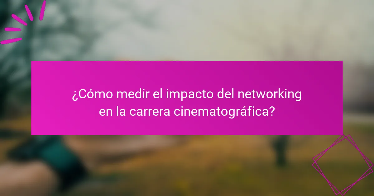 ¿Cómo medir el impacto del networking en la carrera cinematográfica?