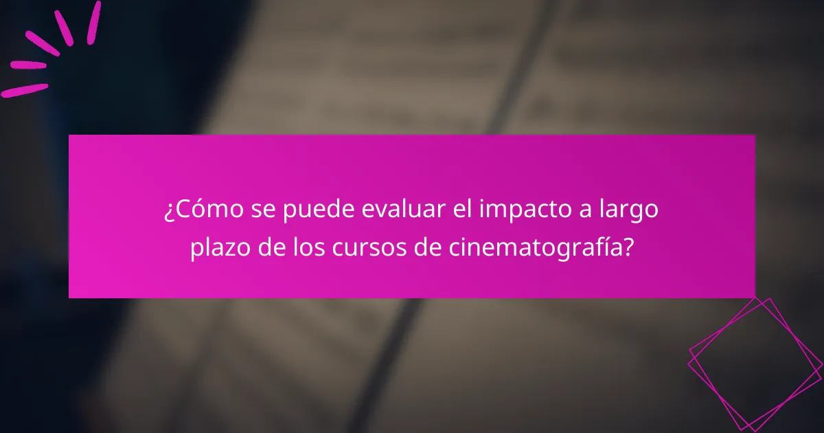 ¿Cómo se puede evaluar el impacto a largo plazo de los cursos de cinematografía?