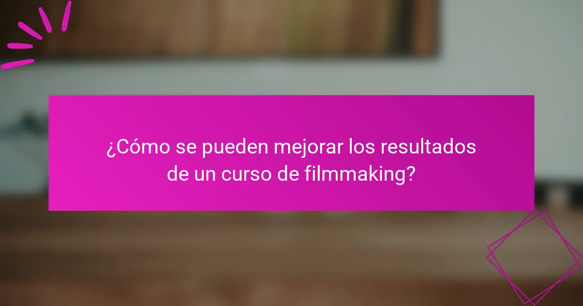 ¿Cómo se pueden mejorar los resultados de un curso de filmmaking?