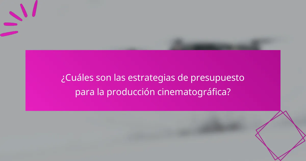 ¿Cuáles son las estrategias de presupuesto para la producción cinematográfica?