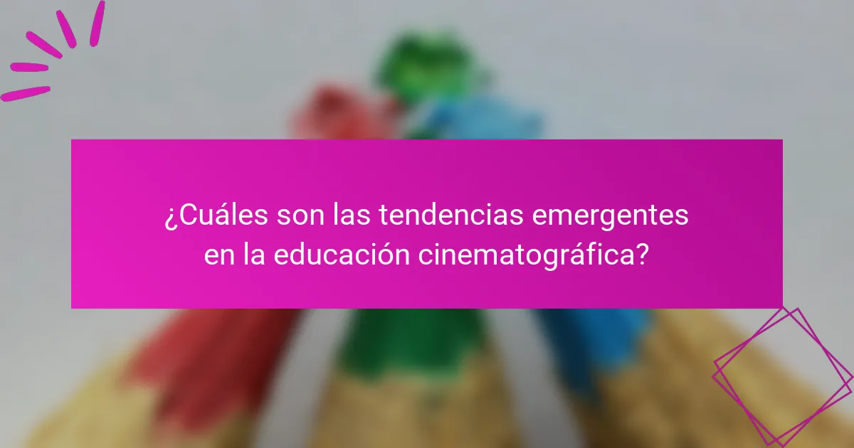 ¿Cuáles son las tendencias emergentes en la educación cinematográfica?