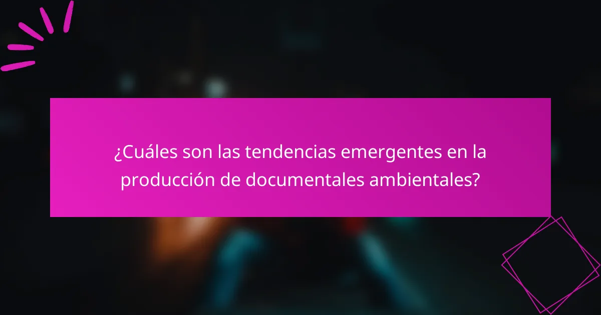 ¿Cuáles son las tendencias emergentes en la producción de documentales ambientales?