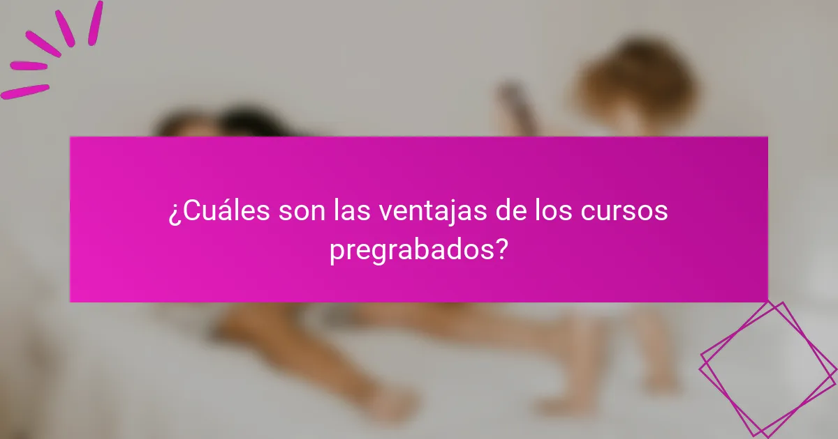 ¿Cuáles son las ventajas de los cursos pregrabados?