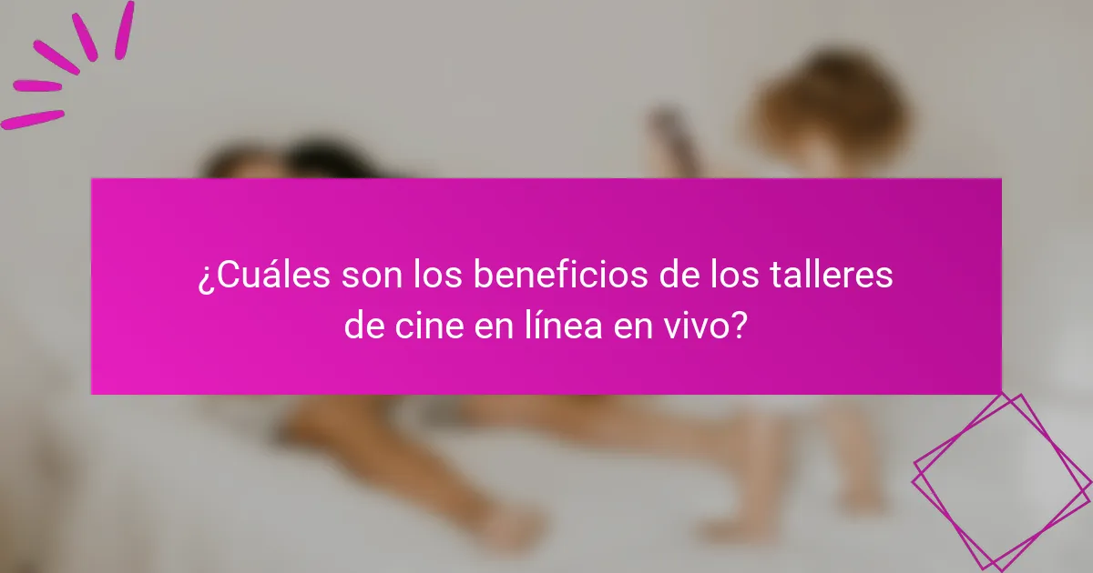 ¿Cuáles son los beneficios de los talleres de cine en línea en vivo?