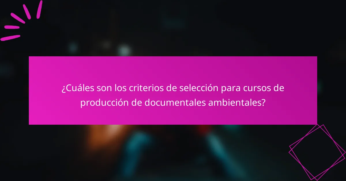 ¿Cuáles son los criterios de selección para cursos de producción de documentales ambientales?