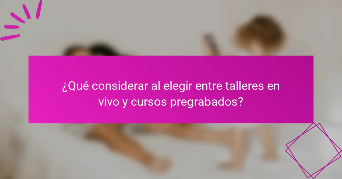 ¿Qué considerar al elegir entre talleres en vivo y cursos pregrabados?
