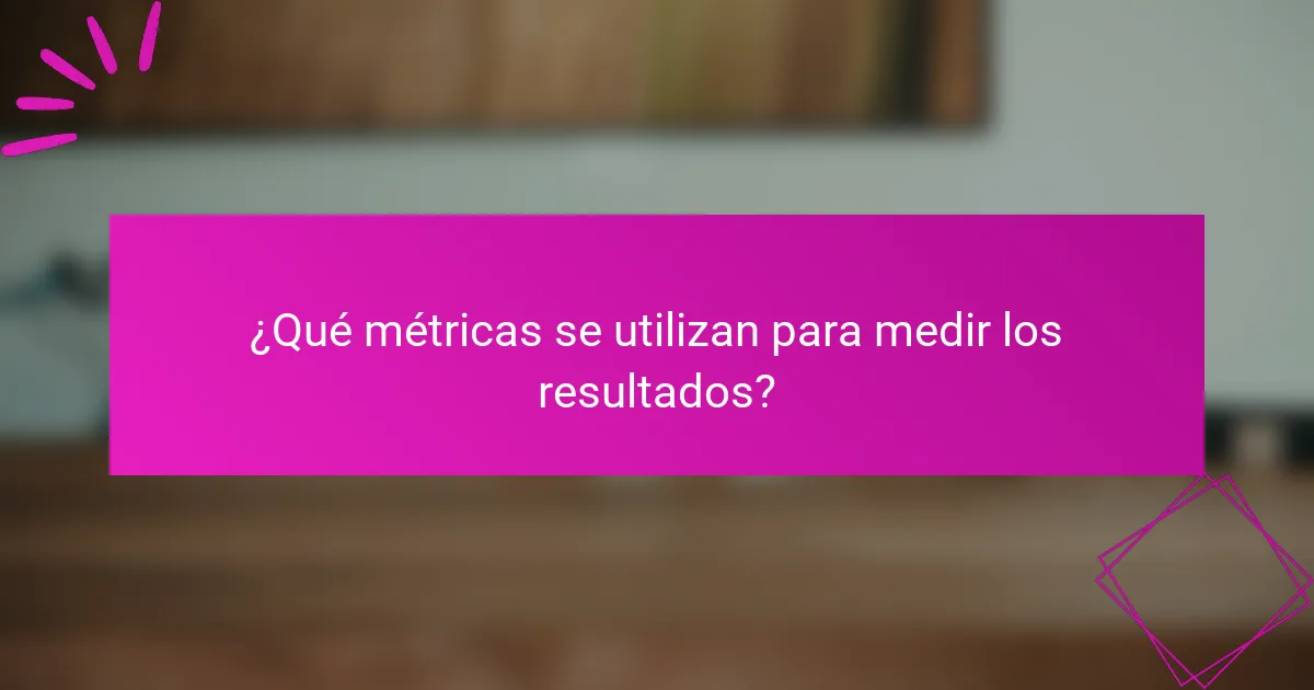 ¿Qué métricas se utilizan para medir los resultados?