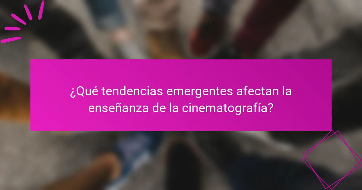 ¿Qué tendencias emergentes afectan la enseñanza de la cinematografía?