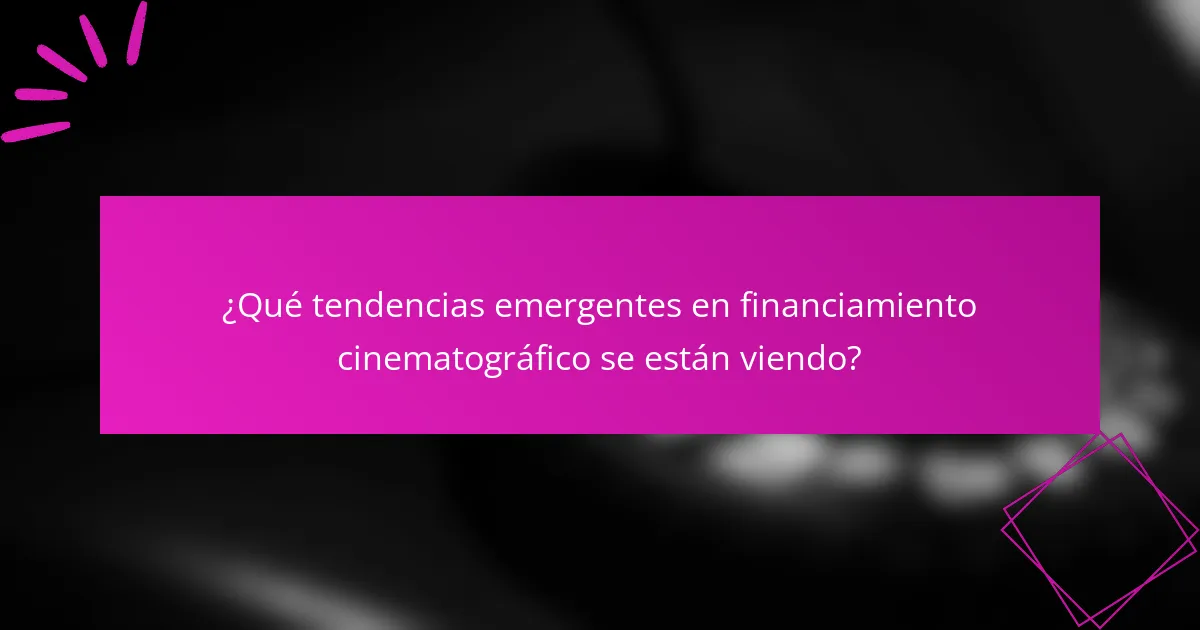 ¿Qué tendencias emergentes en financiamiento cinematográfico se están viendo?