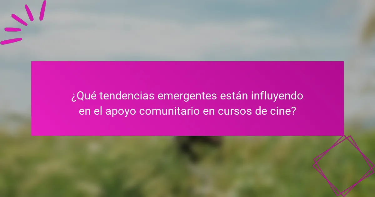 ¿Qué tendencias emergentes están influyendo en el apoyo comunitario en cursos de cine?